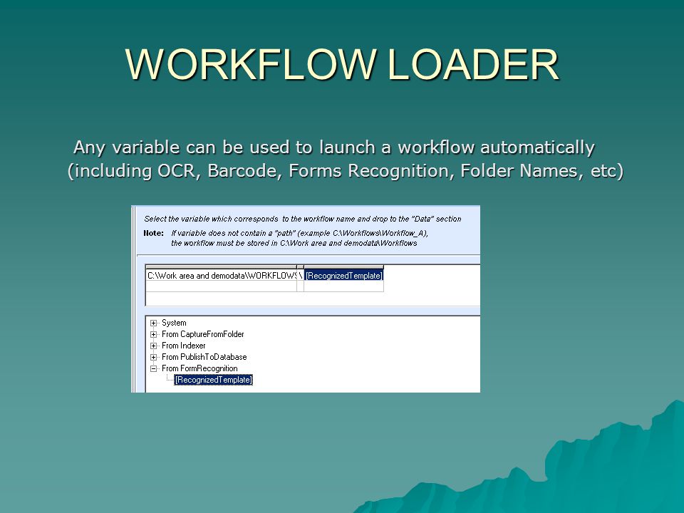 WORKFLOW LOADER Any variable can be used to launch a workflow automatically (including OCR, Barcode, Forms Recognition, Folder Names, etc) Any variable can be used to launch a workflow automatically (including OCR, Barcode, Forms Recognition, Folder Names, etc)
