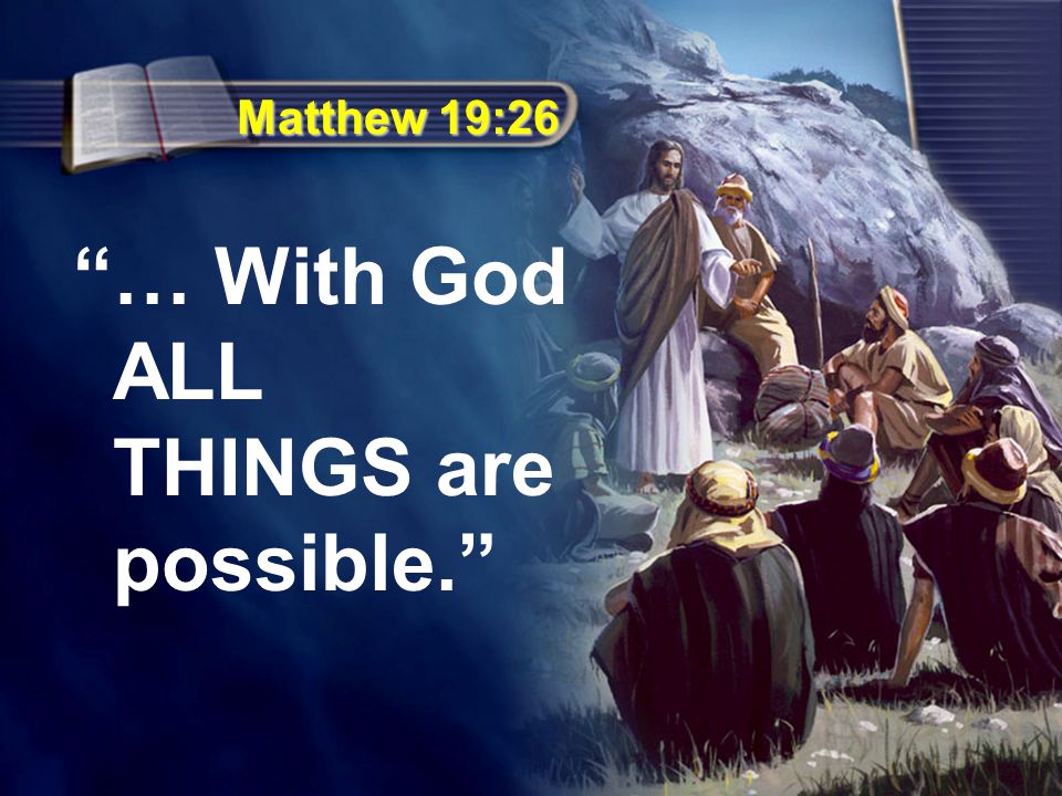 Matthew 19:26 … With God ALL THINGS are possible.