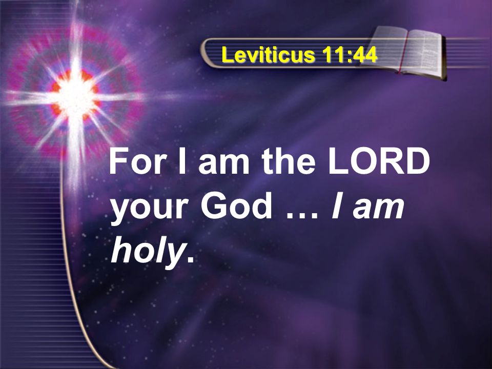 Leviticus 11:44 For I am the LORD your God … I am holy.