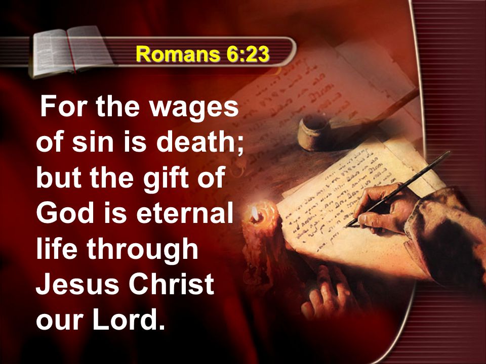 Romans 6:23 For the wages of sin is death; but the gift of God is eternal life through Jesus Christ our Lord.