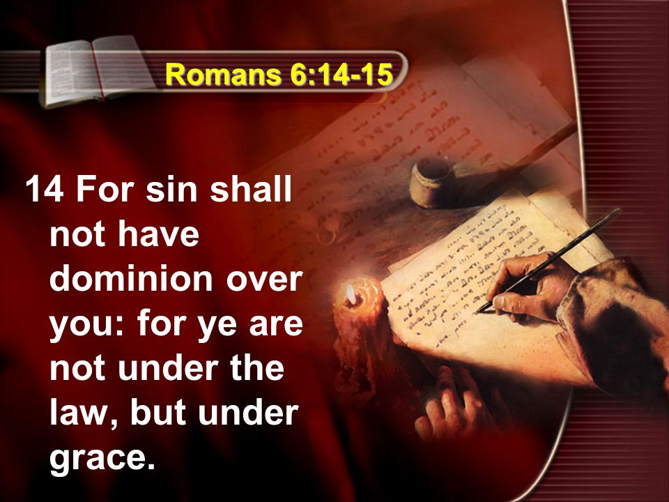 Romans 6: For sin shall not have dominion over you: for ye are not under the law, but under grace.