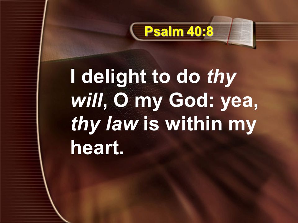 Psalm 40:8 I delight to do thy will, O my God: yea, thy law is within my heart.