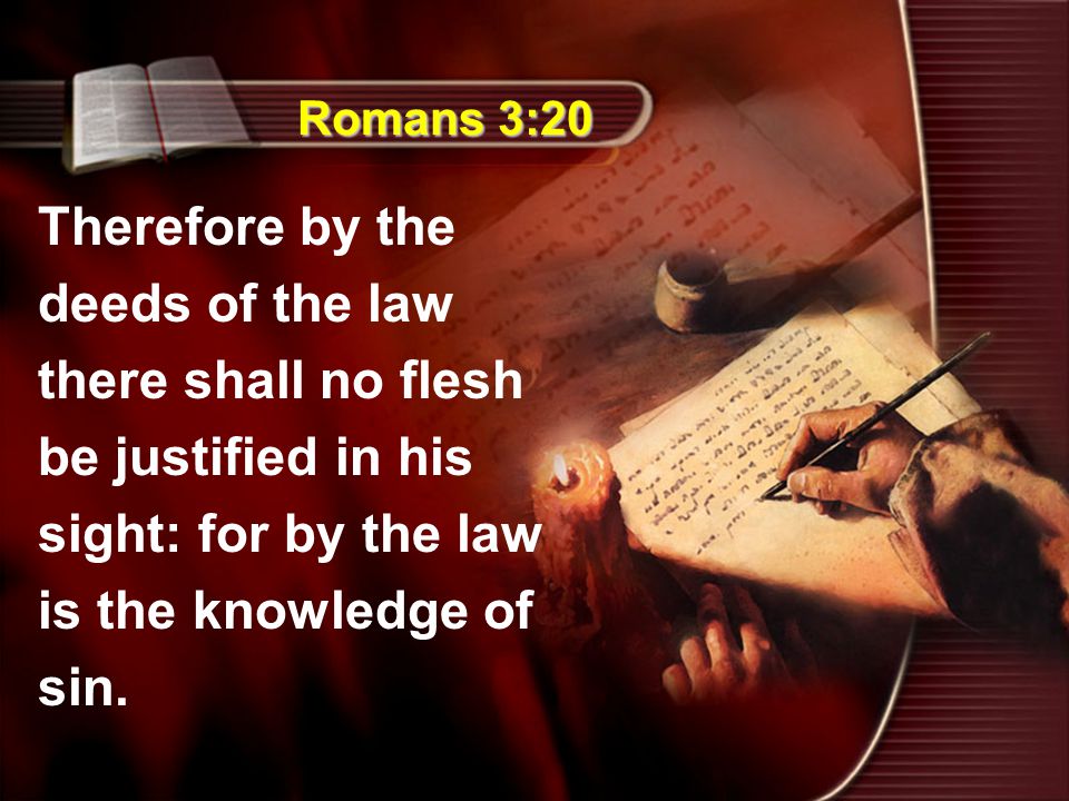 Romans 3:20 Therefore by the deeds of the law there shall no flesh be justified in his sight: for by the law is the knowledge of sin.