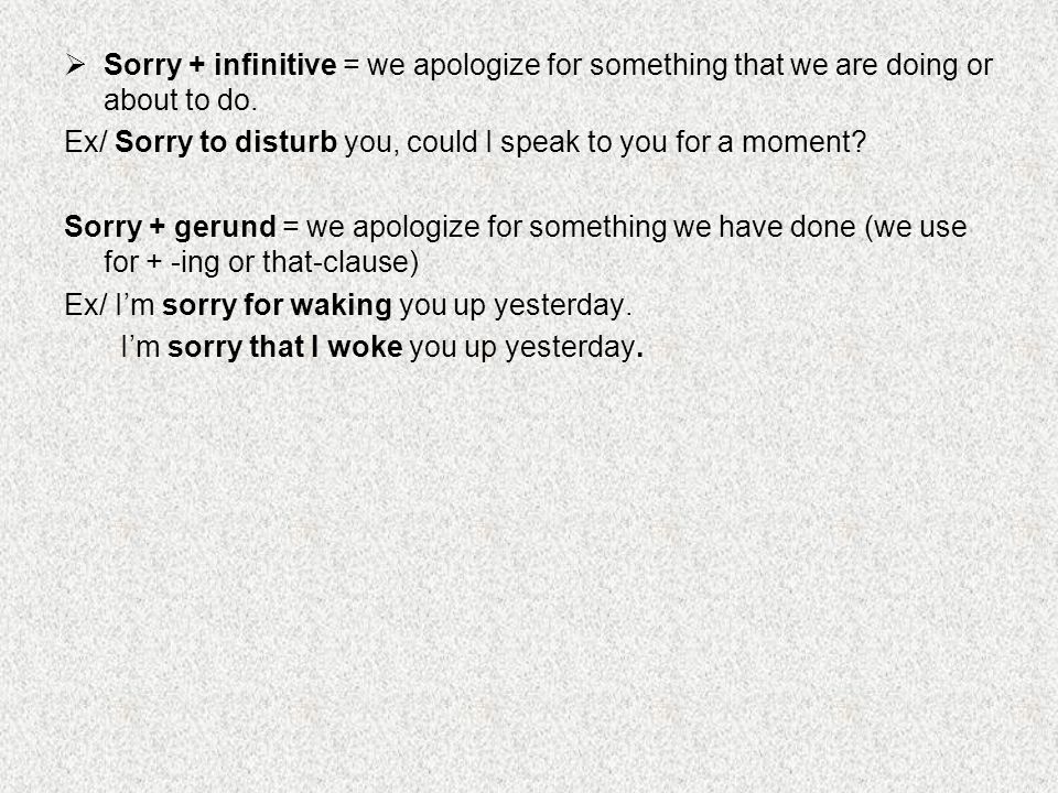  Sorry + infinitive = we apologize for something that we are doing or about to do.
