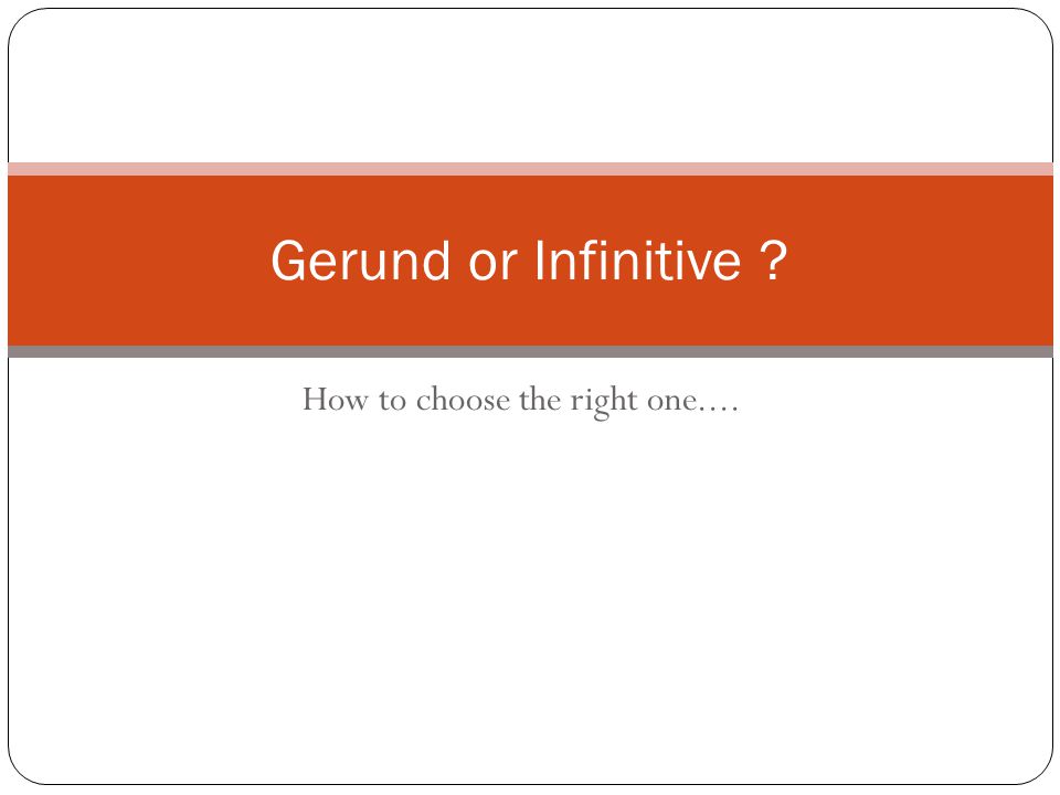 How to choose the right one.... Gerund or Infinitive