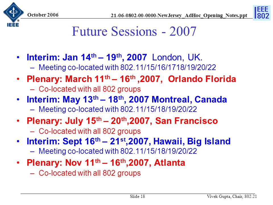 NewJersey_AdHoc_Opening_Notes.ppt October 2006 Vivek Gupta, Chair, Slide 18 Future Sessions Interim: Jan 14 th – 19 th, 2007 London, UK.