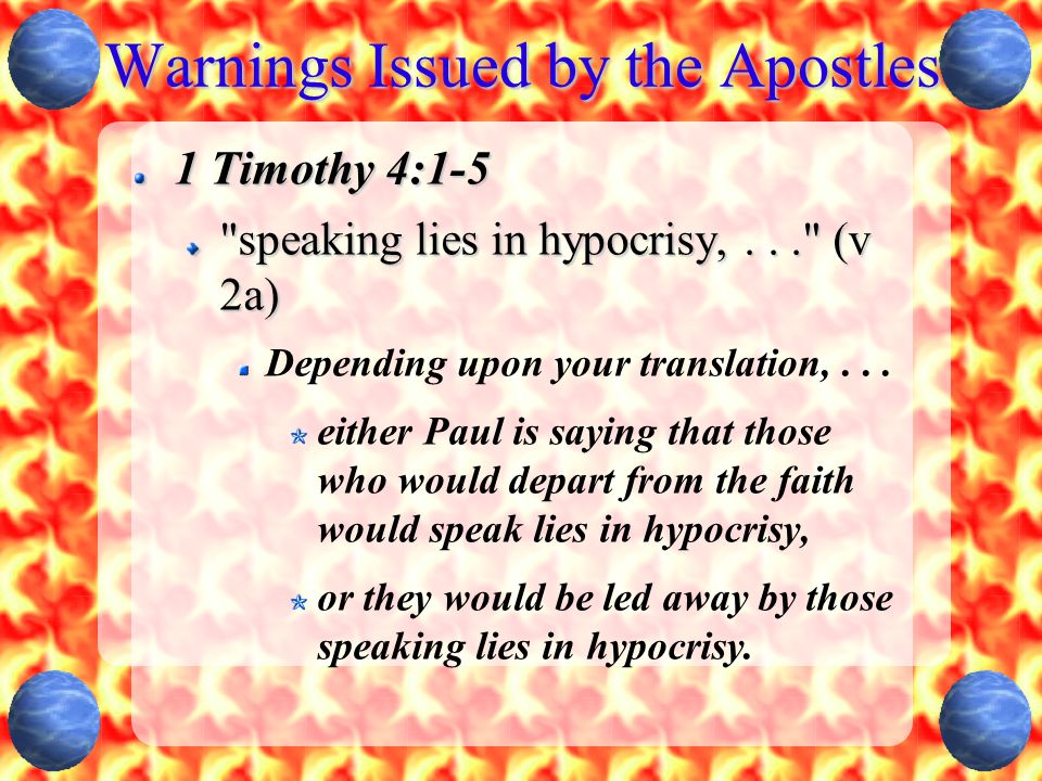 Warnings Issued by the Apostles 1 Timothy 4:1-5 speaking lies in hypocrisy,... (v 2a) Depending upon your translation,...
