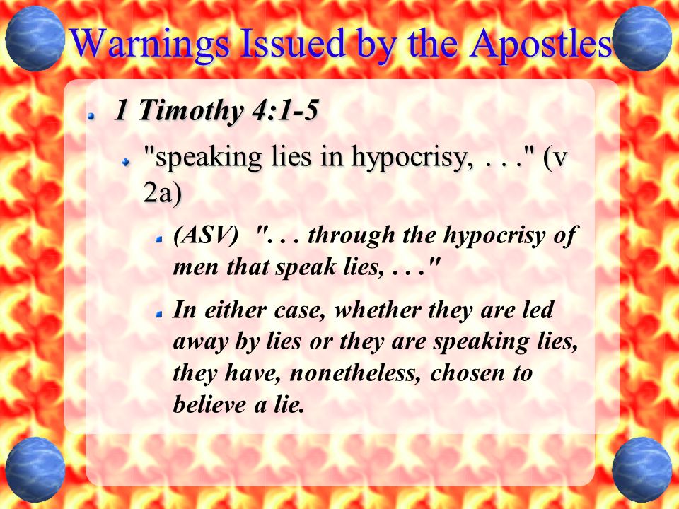 Warnings Issued by the Apostles 1 Timothy 4:1-5 speaking lies in hypocrisy,... (v 2a) (ASV) ...