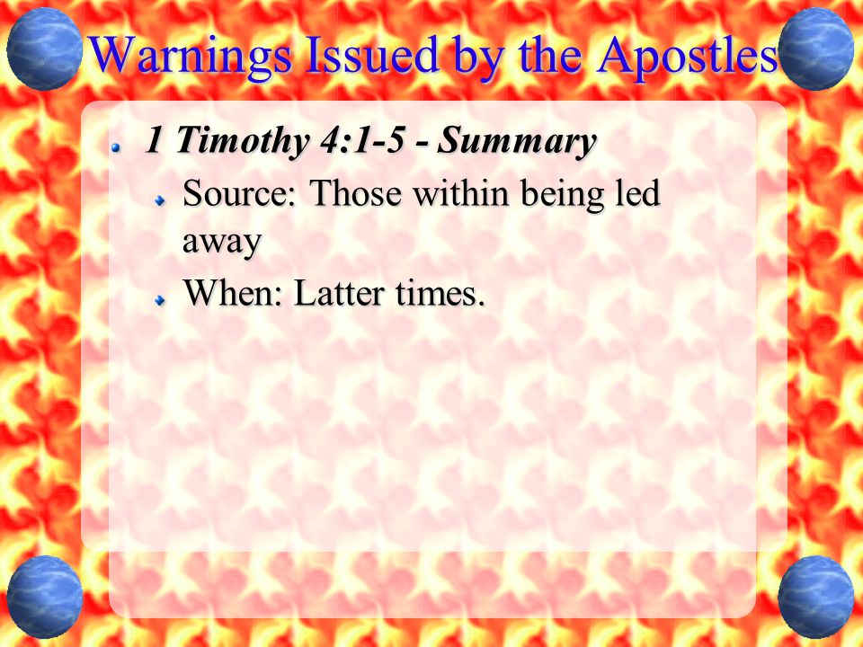 Warnings Issued by the Apostles 1 Timothy 4:1-5 - Summary Source: Those within being led away When: Latter times.