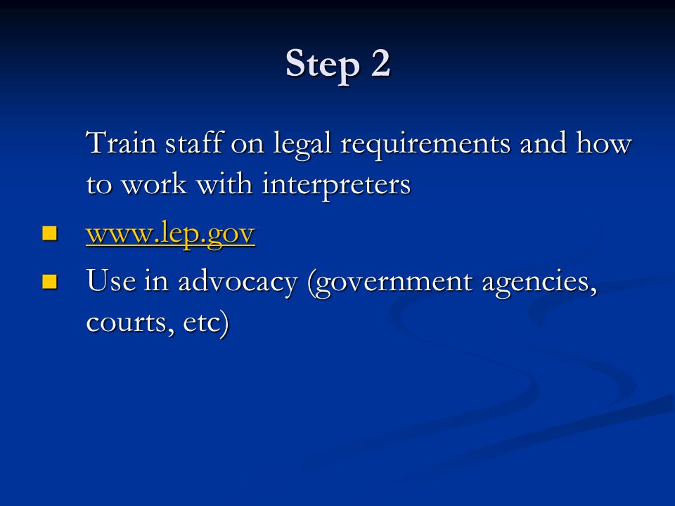 Step 2 Train staff on legal requirements and how to work with interpreters Use in advocacy (government agencies, courts, etc) Use in advocacy (government agencies, courts, etc)