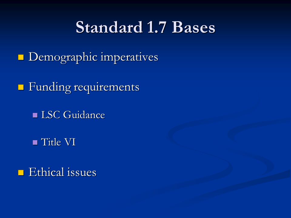 Standard 1.7 Bases Demographic imperatives Demographic imperatives Funding requirements Funding requirements LSC Guidance LSC Guidance Title VI Title VI Ethical issues Ethical issues