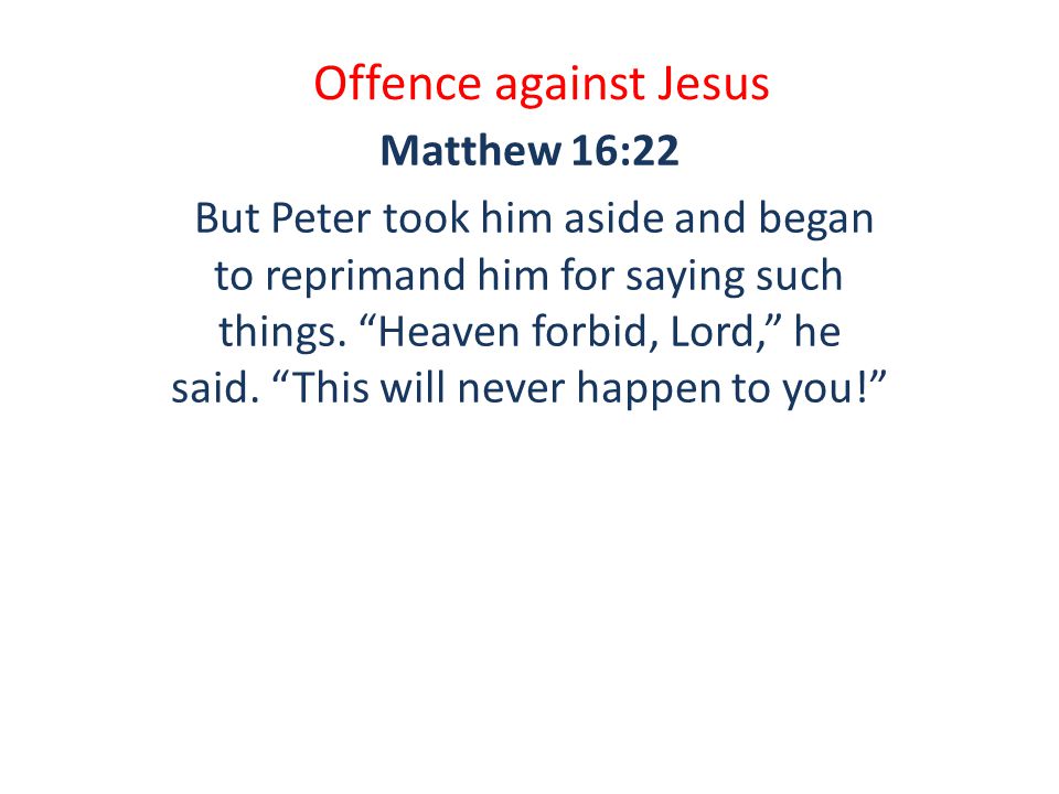 Offence against Jesus Matthew 16:22 But Peter took him aside and began to reprimand him for saying such things.