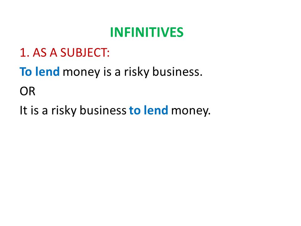 INFINITIVES 1. AS A SUBJECT: To lend money is a risky business.