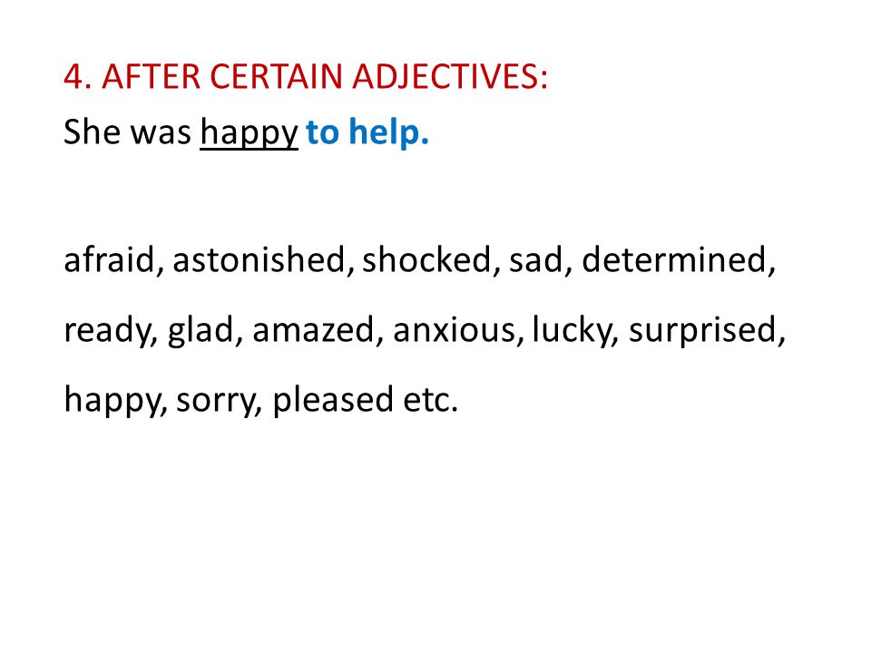 4. AFTER CERTAIN ADJECTIVES: She was happy to help.