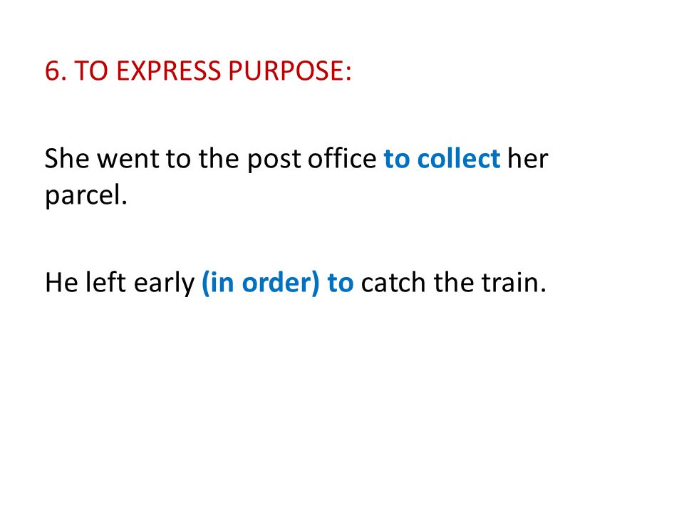 6. TO EXPRESS PURPOSE: She went to the post office to collect her parcel.