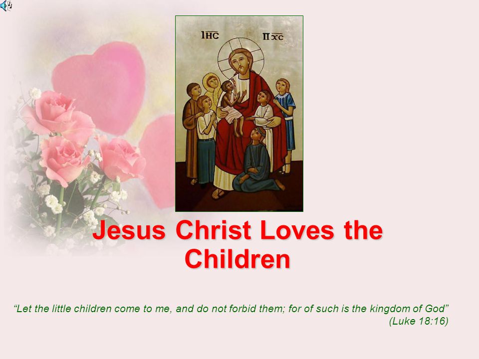 Jesus Christ Loves the Children Let the little children come to me, and do not forbid them; for of such is the kingdom of God (Luke 18:16)