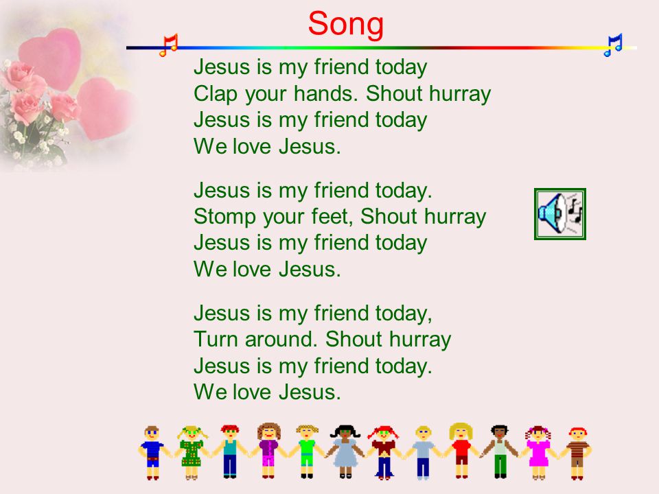 Song Jesus is my friend today Clap your hands. Shout hurray Jesus is my friend today We love Jesus.