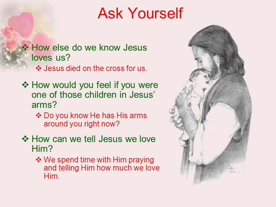 Ask Yourself  How else do we know Jesus loves us.