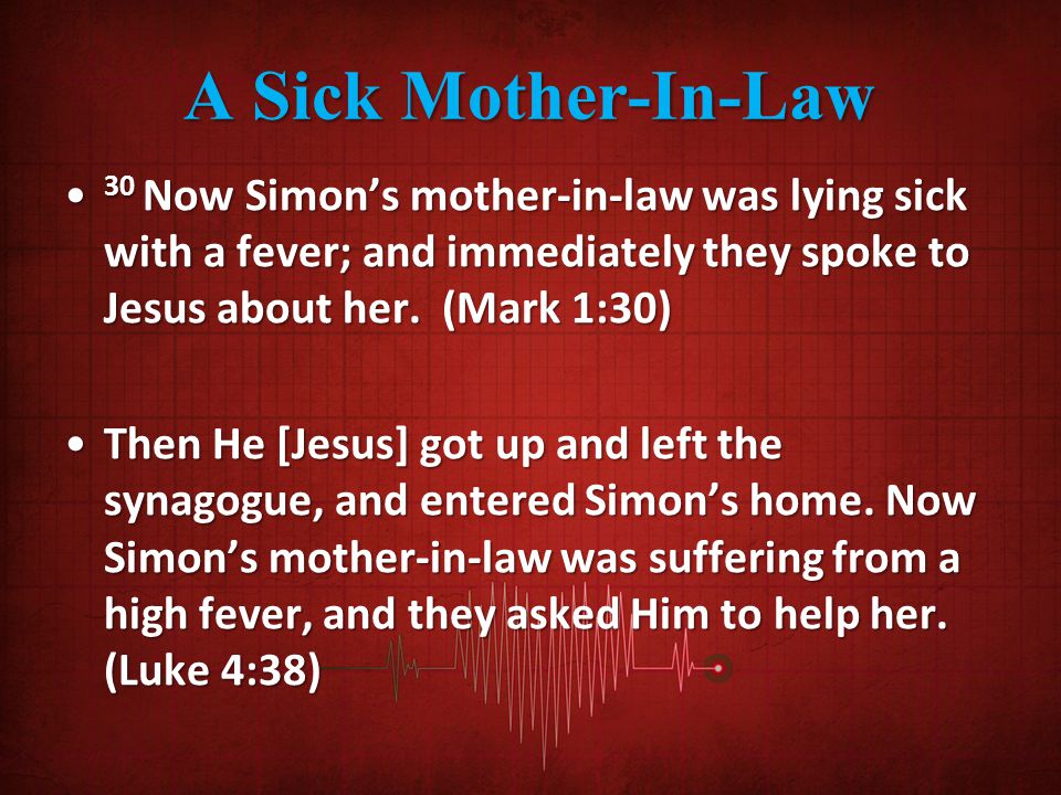 A Sick Mother-In-Law 30 Now Simon’s mother-in-law was lying sick with a fever; and immediately they spoke to Jesus about her.