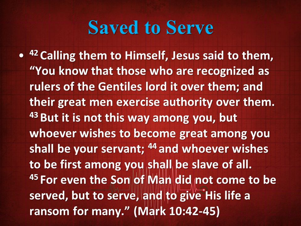 Saved to Serve 42 Calling them to Himself, Jesus said to them, You know that those who are recognized as rulers of the Gentiles lord it over them; and their great men exercise authority over them.