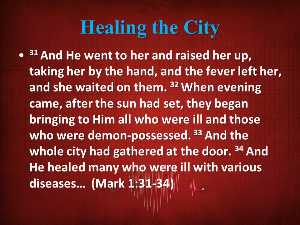 Healing the City 31 And He went to her and raised her up, taking her by the hand, and the fever left her, and she waited on them.