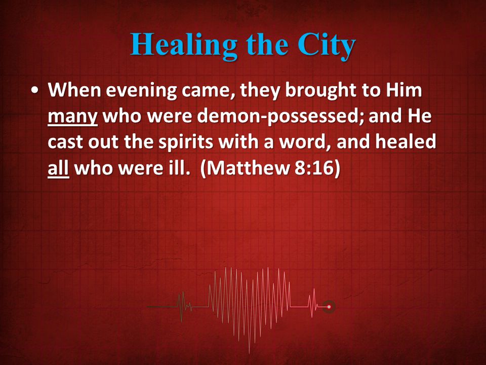 Healing the City When evening came, they brought to Him many who were demon-possessed; and He cast out the spirits with a word, and healed all who were ill.