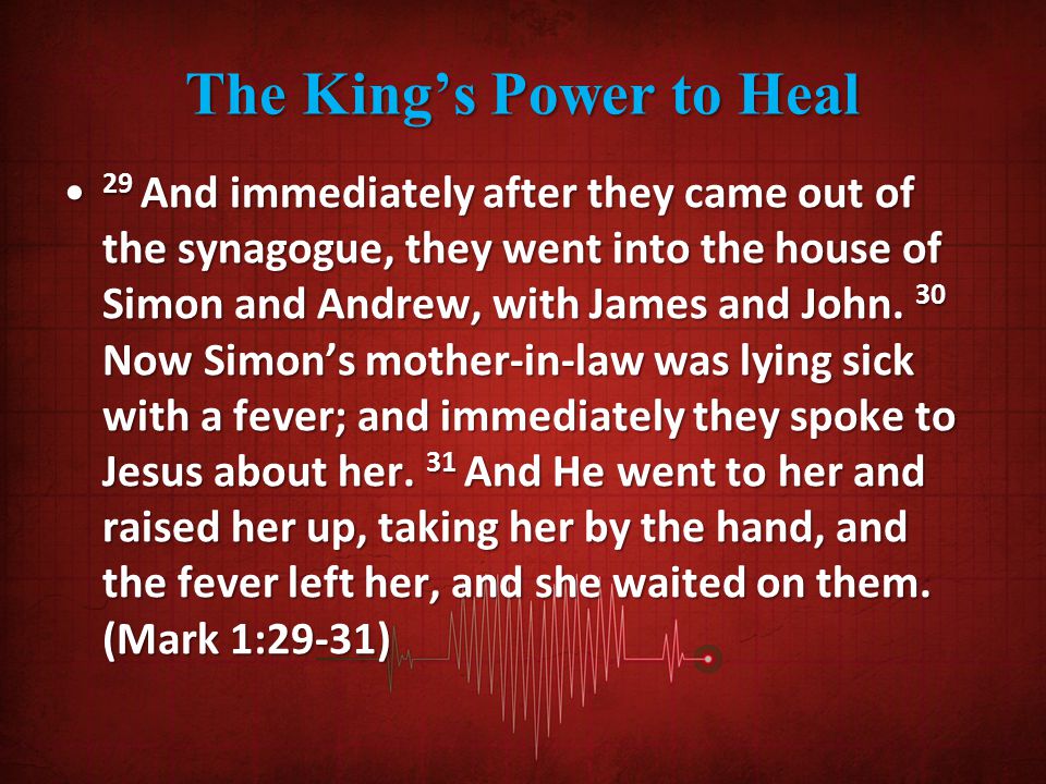 The King’s Power to Heal 29 And immediately after they came out of the synagogue, they went into the house of Simon and Andrew, with James and John.