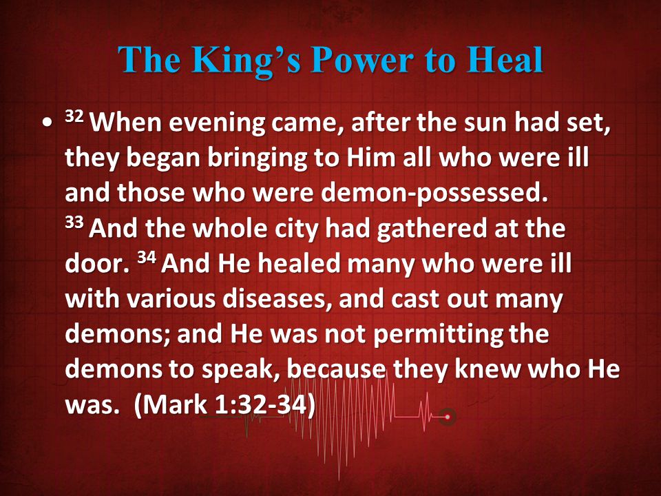 The King’s Power to Heal 32 When evening came, after the sun had set, they began bringing to Him all who were ill and those who were demon-possessed.