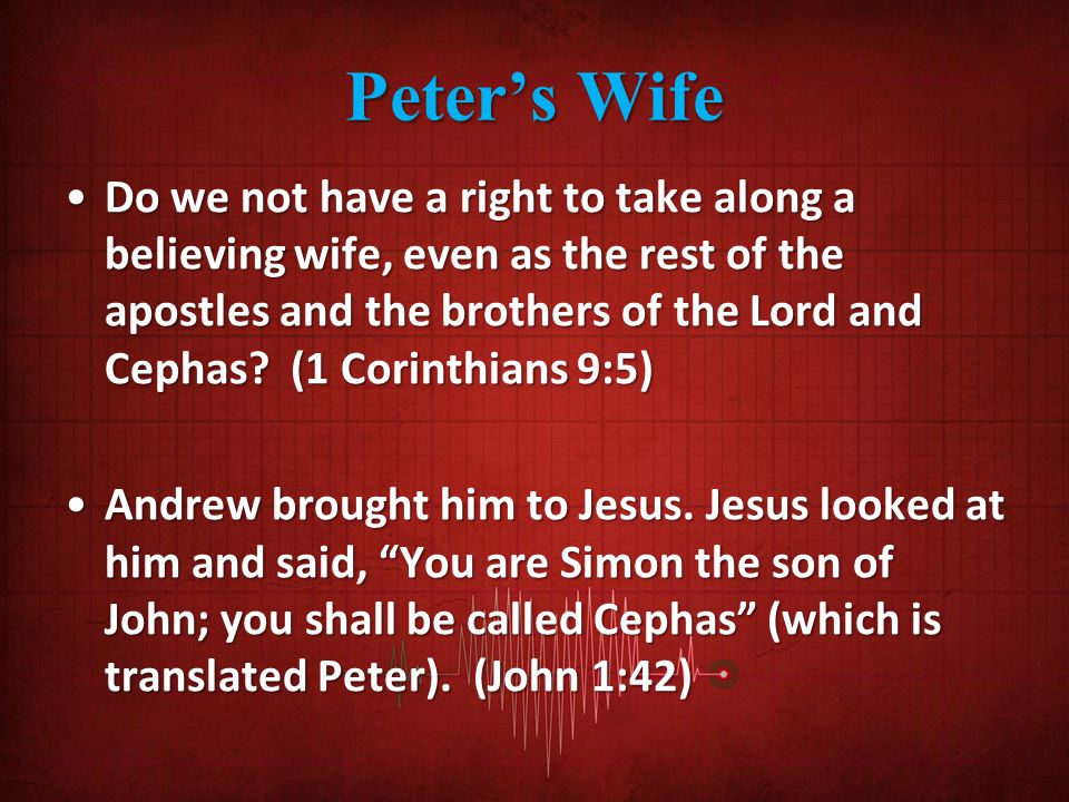 Peter’s Wife Do we not have a right to take along a believing wife, even as the rest of the apostles and the brothers of the Lord and Cephas.