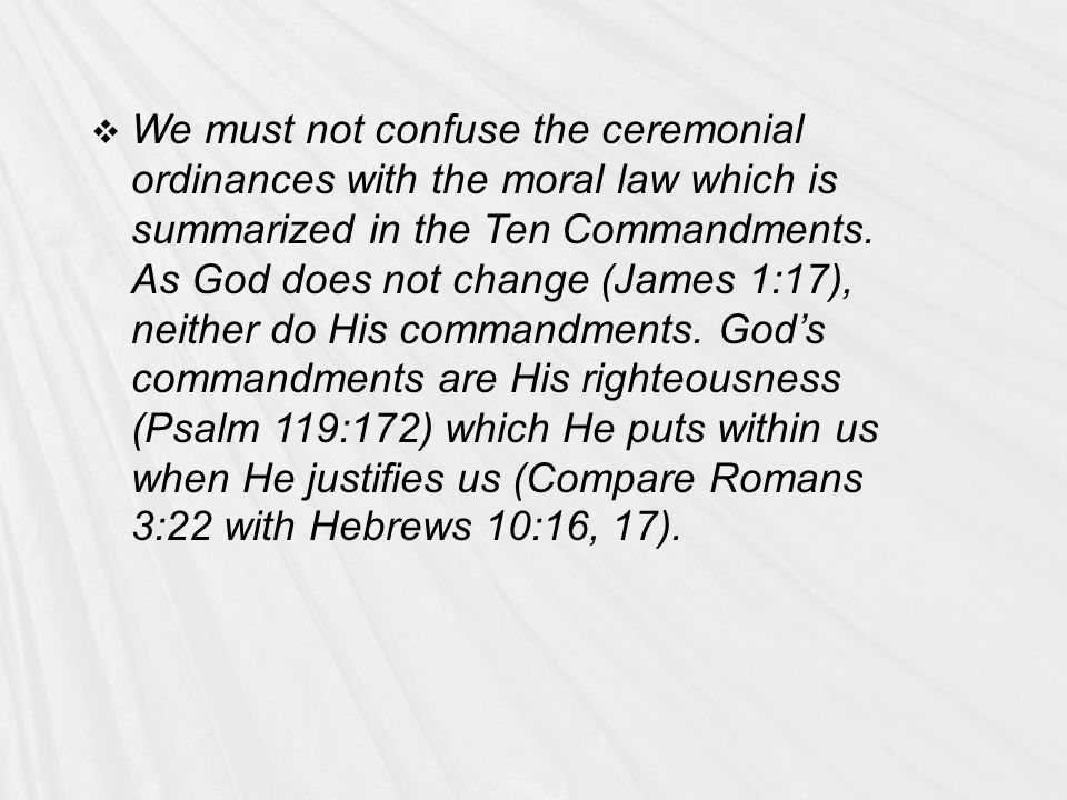  We must not confuse the ceremonial ordinances with the moral law which is summarized in the Ten Commandments.