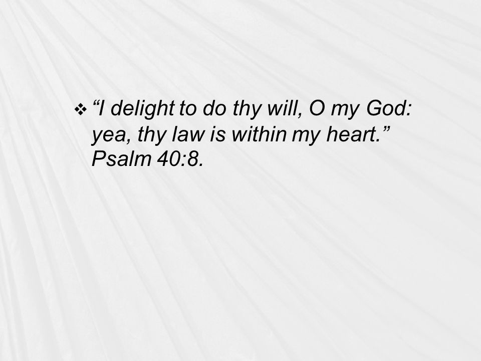  I delight to do thy will, O my God: yea, thy law is within my heart. Psalm 40:8.