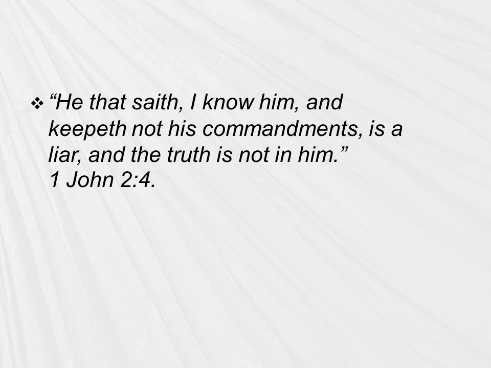  He that saith, I know him, and keepeth not his commandments, is a liar, and the truth is not in him. 1 John 2:4.
