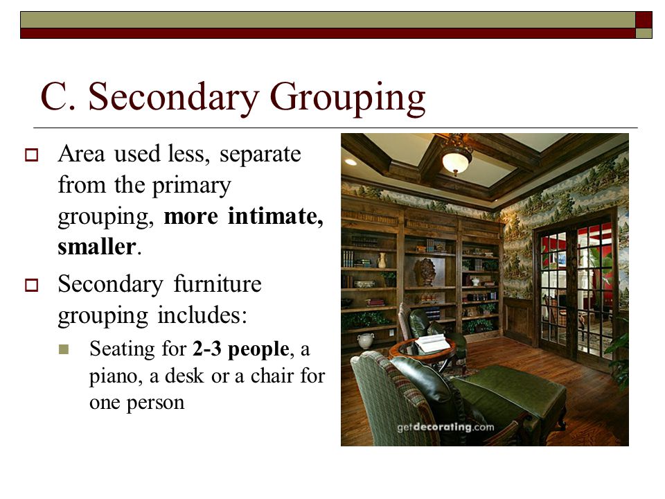C. Secondary Grouping  Area used less, separate from the primary grouping, more intimate, smaller.