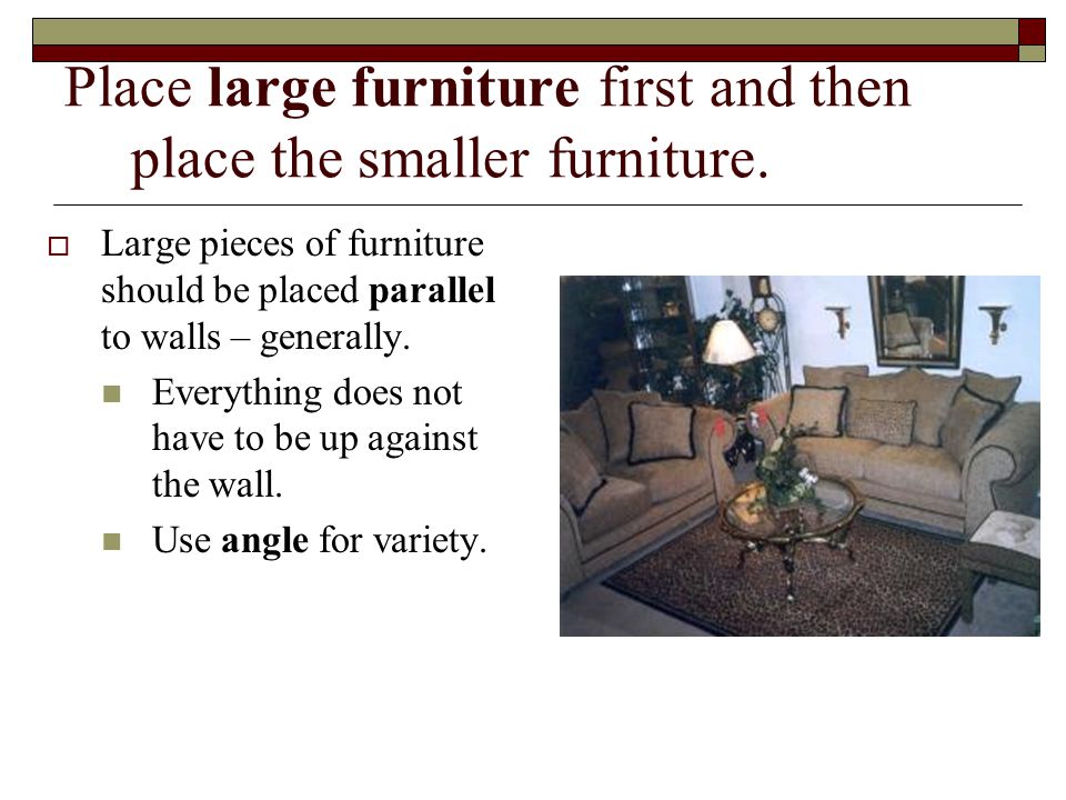 Place large furniture first and then place the smaller furniture.