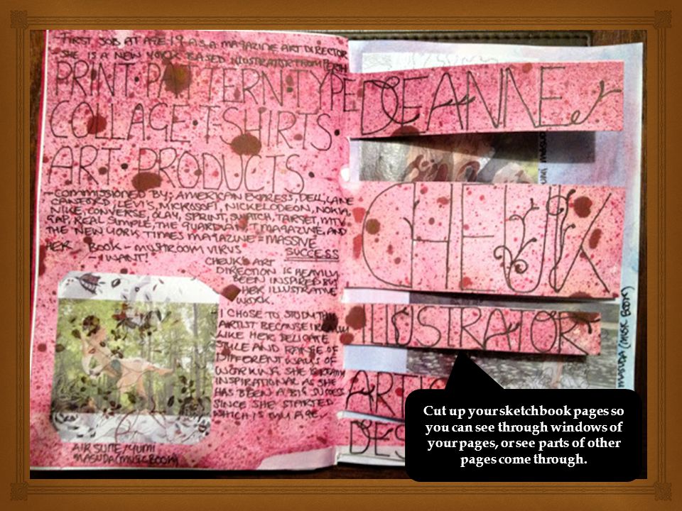 Cut up your sketchbook pages so you can see through windows of your pages, or see parts of other pages come through.