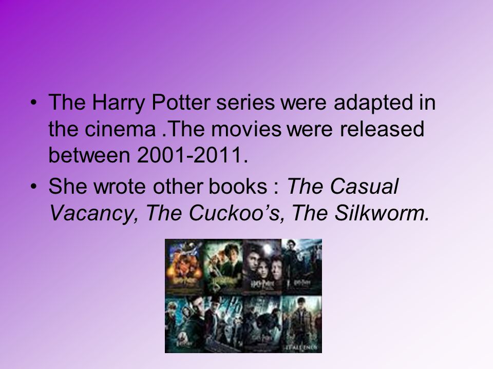 The Harry Potter series were adapted in the cinema.The movies were released between
