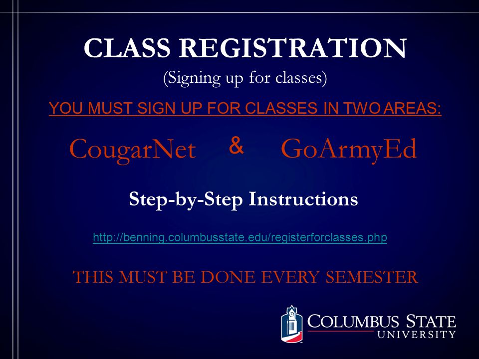 CLASS REGISTRATION (Signing up for classes) YOU MUST SIGN UP FOR CLASSES IN TWO AREAS: CougarNet GoArmyEd & Step-by-Step Instructions   THIS MUST BE DONE EVERY SEMESTER