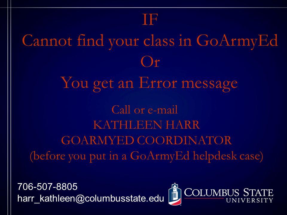 IF Cannot find your class in GoArmyEd Or You get an Error message Call or  KATHLEEN HARR GOARMYED COORDINATOR (before you put in a GoArmyEd helpdesk case)