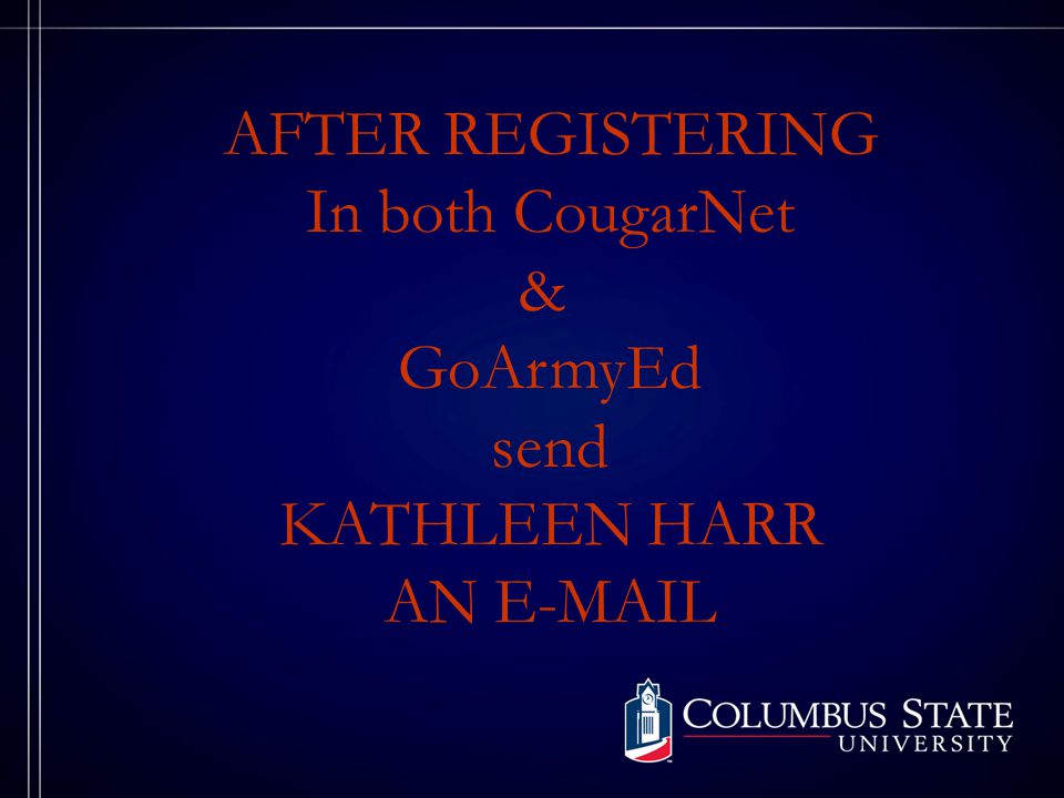 AFTER REGISTERING In both CougarNet & GoArmyEd send KATHLEEN HARR AN