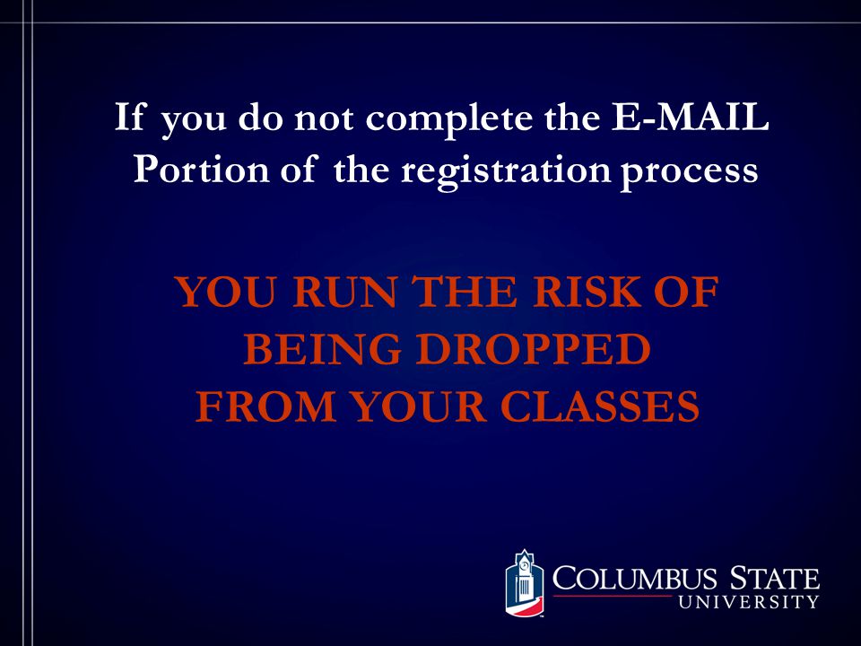 If you do not complete the  Portion of the registration process YOU RUN THE RISK OF BEING DROPPED FROM YOUR CLASSES