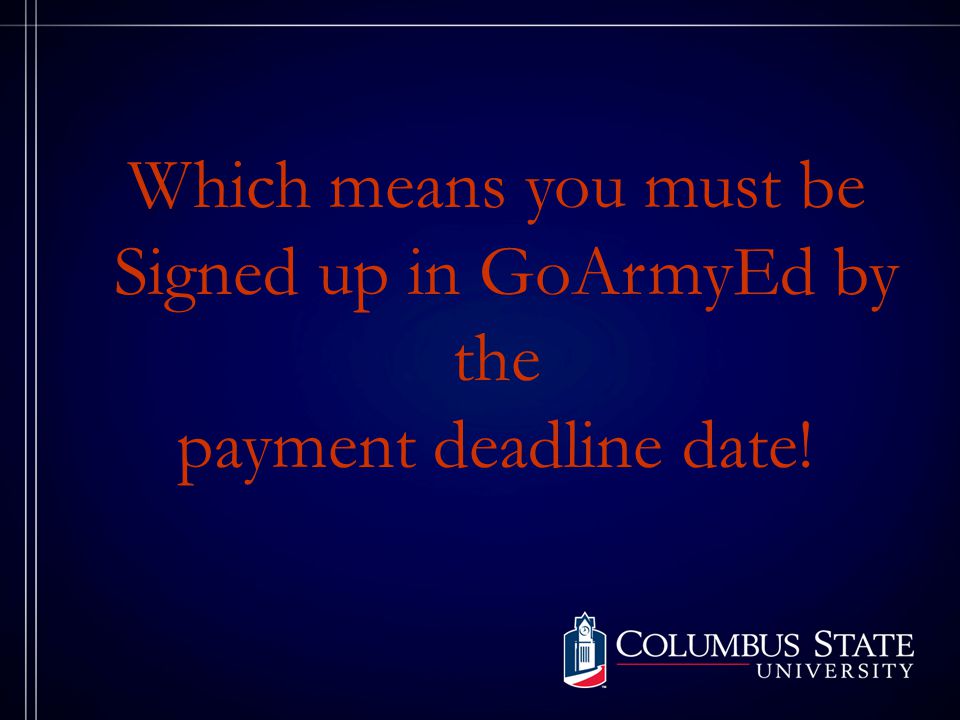 Which means you must be Signed up in GoArmyEd by the payment deadline date!