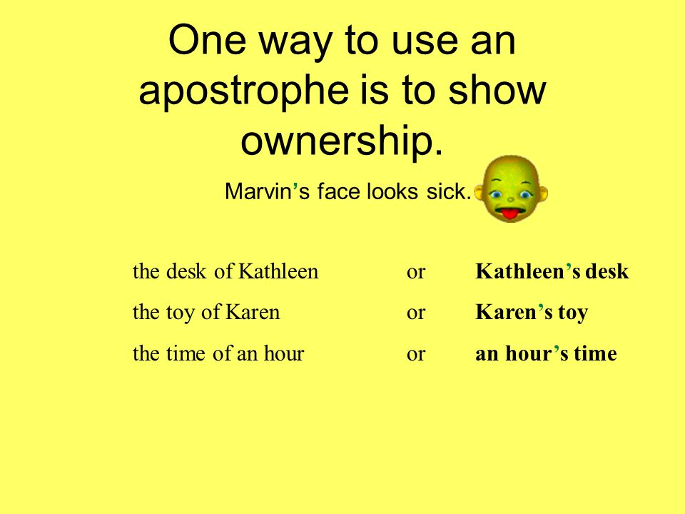 One way to use an apostrophe is to show ownership.