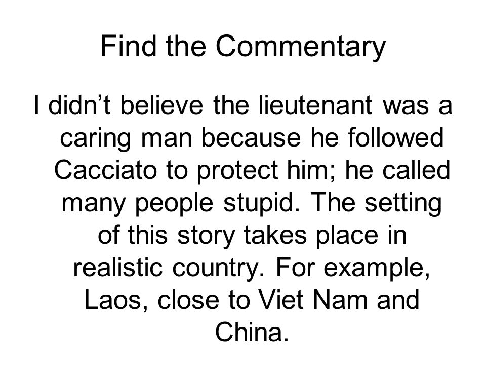 Find the Commentary I didn’t believe the lieutenant was a caring man because he followed Cacciato to protect him; he called many people stupid.
