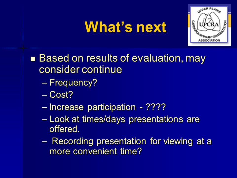 What’s next Based on results of evaluation, may consider continue Based on results of evaluation, may consider continue –Frequency.