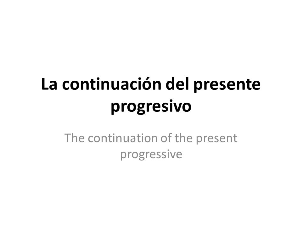 La continuación del presente progresivo The continuation of the present progressive