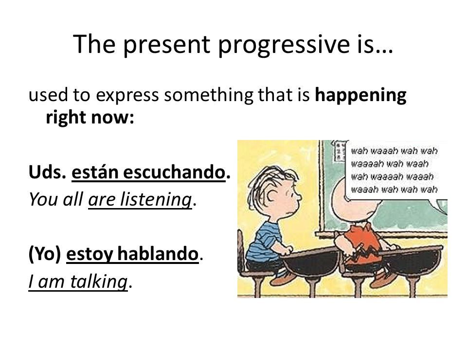 The present progressive is… used to express something that is happening right now: Uds.