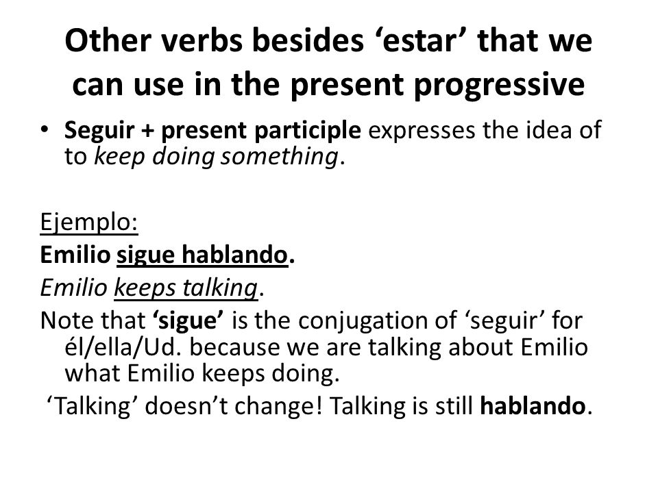 Other verbs besides ‘estar’ that we can use in the present progressive Seguir + present participle expresses the idea of to keep doing something.
