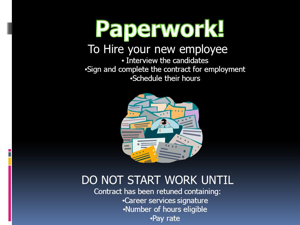 To Hire your new employee Interview the candidates Sign and complete the contract for employment Schedule their hours DO NOT START WORK UNTIL Contract has been retuned containing: Career services signature Number of hours eligible Pay rate