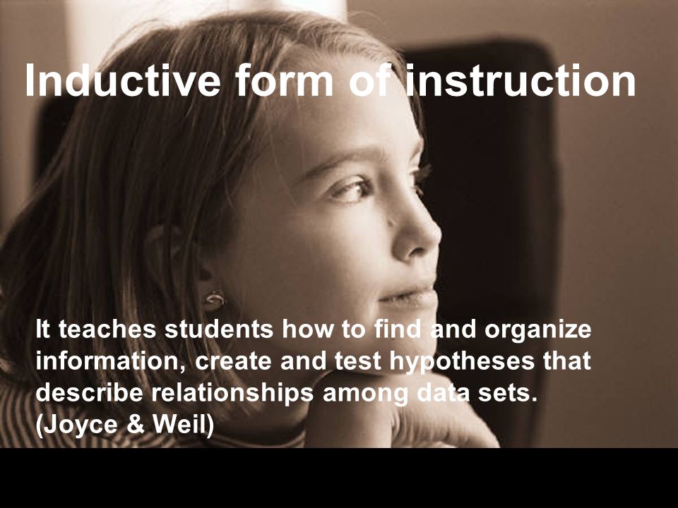 Inductive form of instruction It teaches students how to find and organize information, create and test hypotheses that describe relationships among data sets.