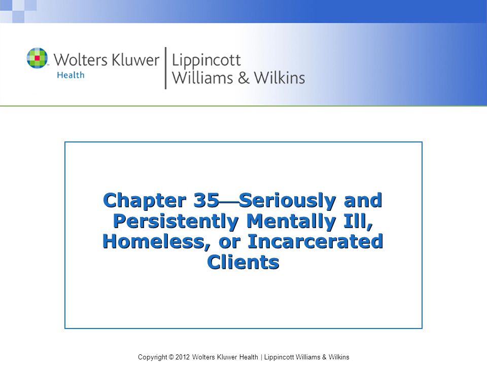 Copyright © 2012 Wolters Kluwer Health | Lippincott Williams & Wilkins Chapter 35Seriously and Persistently Mentally Ill, Homeless, or Incarcerated Clients